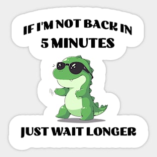 If I'm not back in five minutes just wait longer | Green T-Rex Sticker